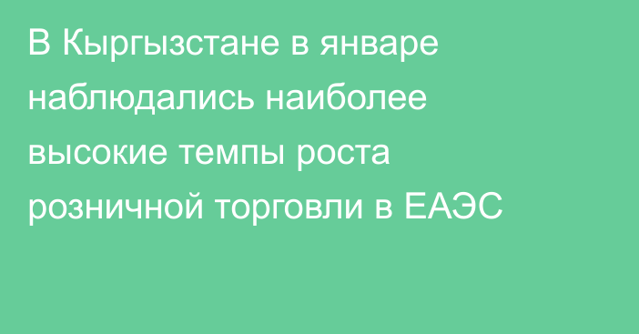 В Кыргызстане в январе наблюдались наиболее высокие темпы роста розничной торговли в ЕАЭС