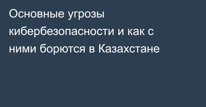 Основные угрозы кибербезопасности и как с ними борются в Казахстане