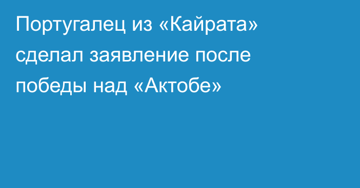 Португалец из «Кайрата» сделал заявление после победы над «Актобе»