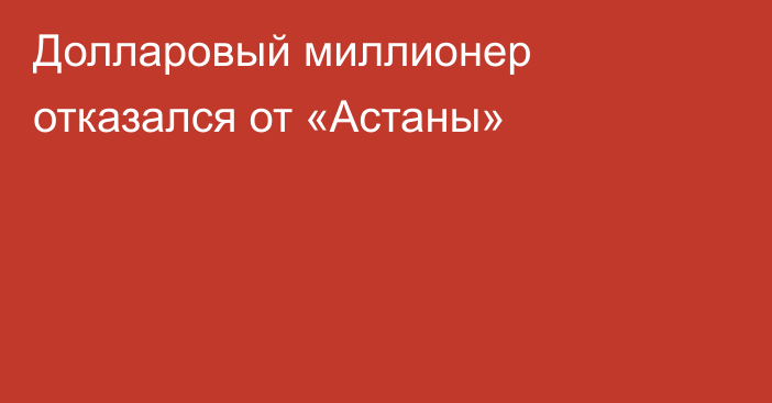 Долларовый миллионер отказался от «Астаны»