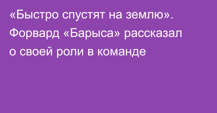 «Быстро спустят на землю». Форвард «Барыса» рассказал о своей роли в команде