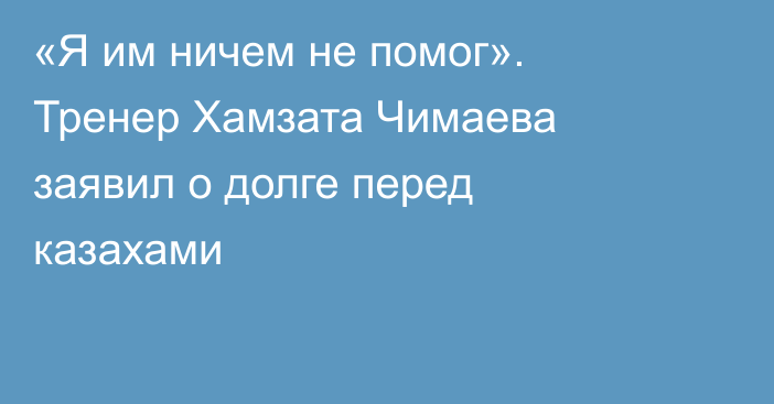 «Я им ничем не помог». Тренер Хамзата Чимаева заявил о долге перед казахами