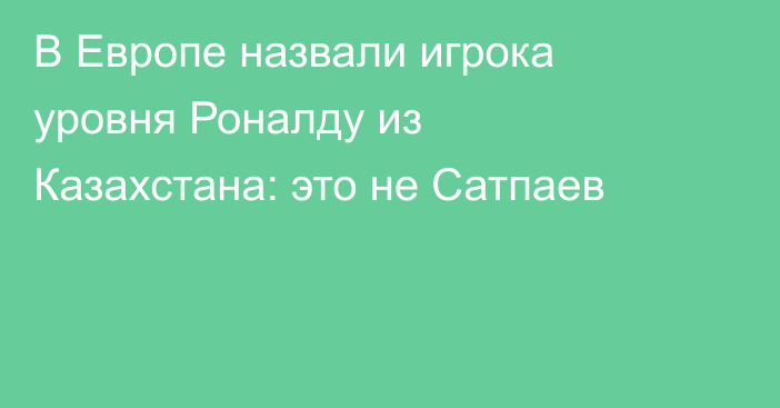 В Европе назвали игрока уровня Роналду из Казахстана: это не Сатпаев