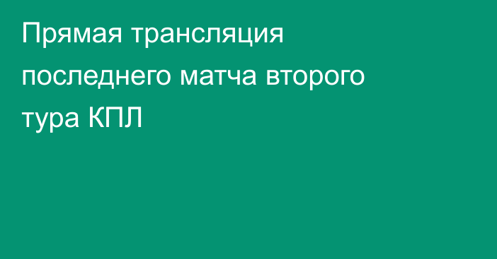 Прямая трансляция последнего матча второго тура КПЛ