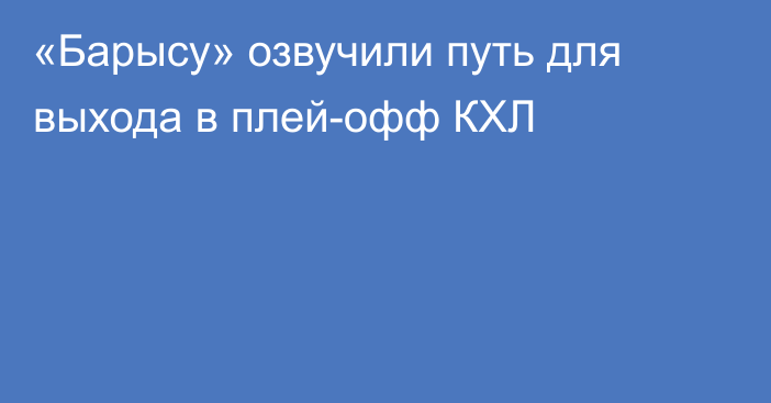 «Барысу» озвучили путь для выхода в плей-офф КХЛ