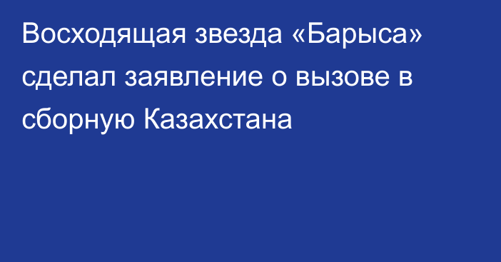 Восходящая звезда «Барыса» сделал заявление о вызове в сборную Казахстана