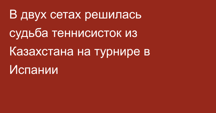 В двух сетах решилась судьба теннисисток из Казахстана на турнире в Испании