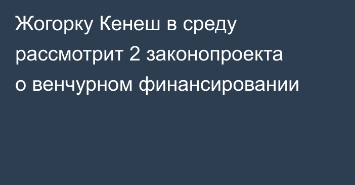 Жогорку Кенеш в среду рассмотрит 2 законопроекта о венчурном финансировании