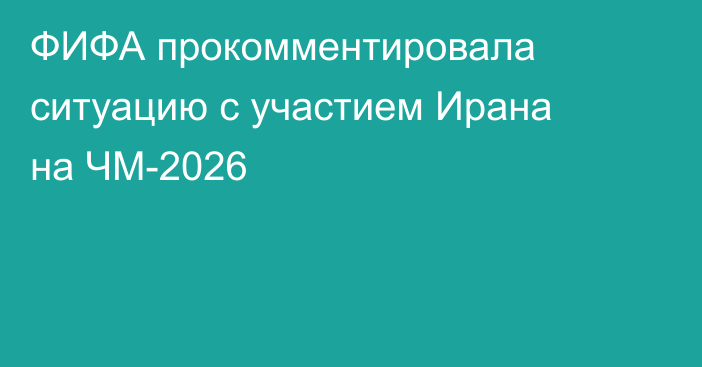 ФИФА прокомментировала ситуацию с участием Ирана на ЧМ-2026