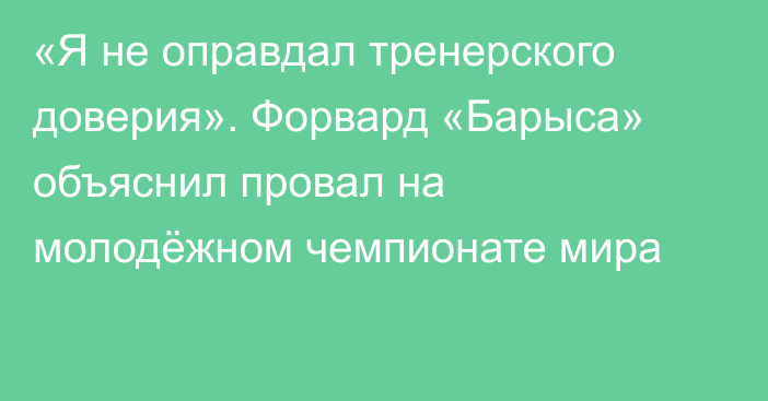«Я не оправдал тренерского доверия». Форвард «Барыса» объяснил провал на молодёжном чемпионате мира