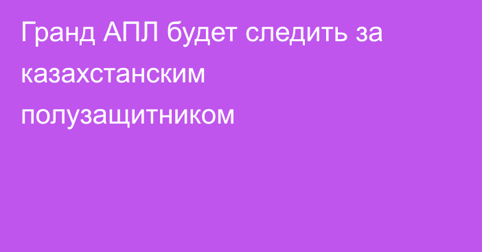Гранд АПЛ будет следить за казахстанским полузащитником