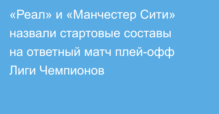 «Реал» и «Манчестер Сити» назвали стартовые составы на ответный матч плей-офф Лиги Чемпионов