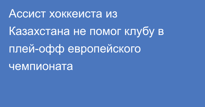 Ассист хоккеиста из Казахстана не помог клубу в плей-офф европейского чемпионата