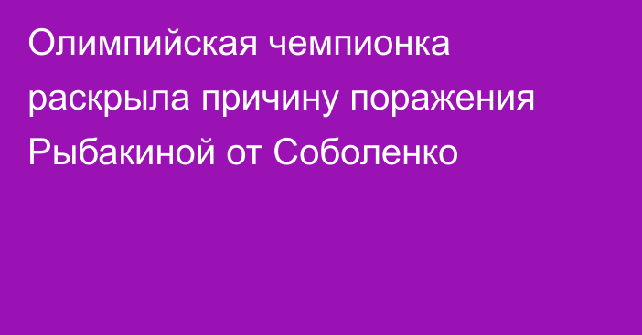 Олимпийская чемпионка раскрыла причину поражения Рыбакиной от Соболенко