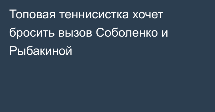 Топовая теннисистка хочет бросить вызов Соболенко и Рыбакиной