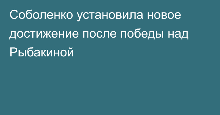 Соболенко установила новое достижение после победы над Рыбакиной