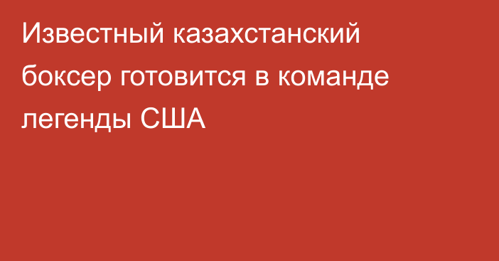 Известный казахстанский боксер готовится в команде легенды США