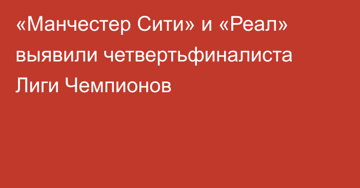 «Манчестер Сити» и «Реал» выявили четвертьфиналиста Лиги Чемпионов