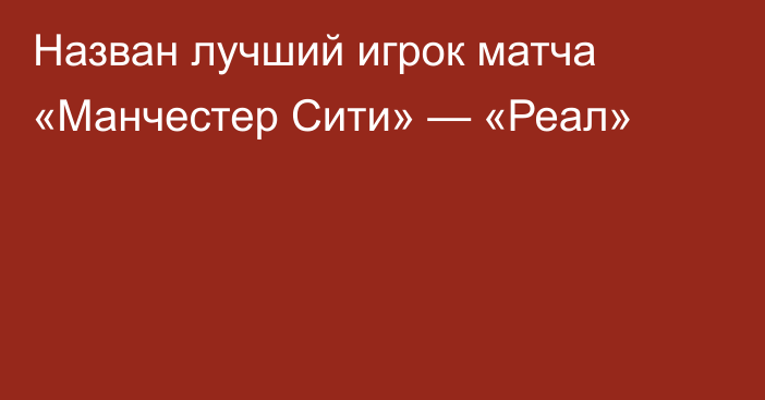 Назван лучший игрок матча «Манчестер Сити» — «Реал»