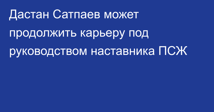 Дастан Сатпаев может продолжить карьеру под руководством наставника ПСЖ