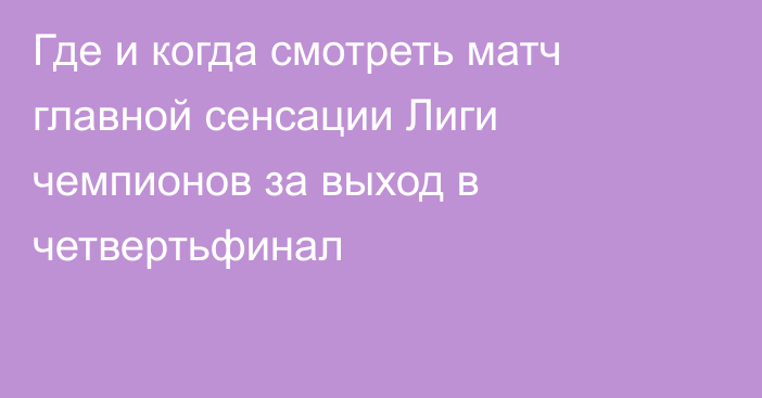 Где и когда смотреть матч главной сенсации Лиги чемпионов за выход в четвертьфинал