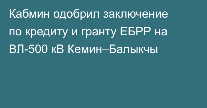 Кабмин одобрил заключение по кредиту и гранту ЕБРР на ВЛ-500 кВ Кемин–Балыкчы
