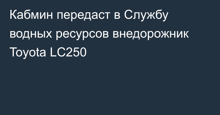Кабмин передаст в Службу водных ресурсов внедорожник Toyota LC250