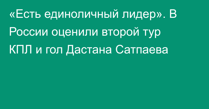 «Есть единоличный лидер». В России оценили второй тур КПЛ и гол Дастана Сатпаева