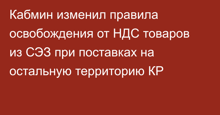 Кабмин изменил правила освобождения от НДС товаров из СЭЗ при поставках на остальную территорию КР