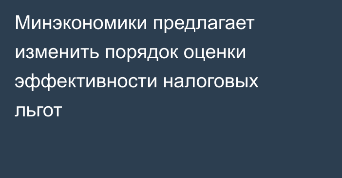 Минэкономики предлагает изменить порядок оценки эффективности налоговых льгот