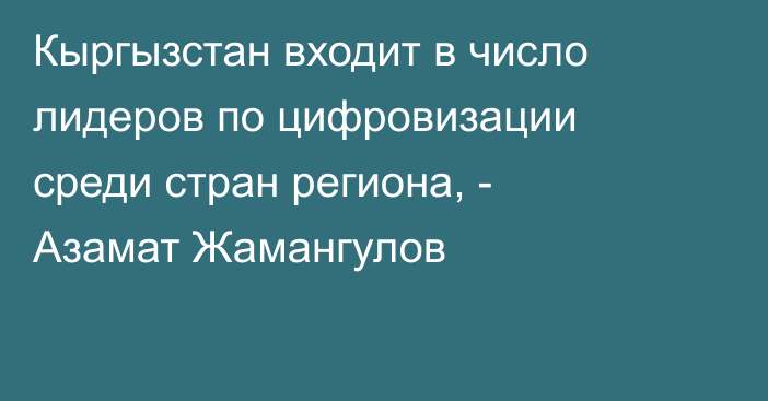 Кыргызстан входит в число лидеров по цифровизации среди стран региона, - Азамат Жамангулов