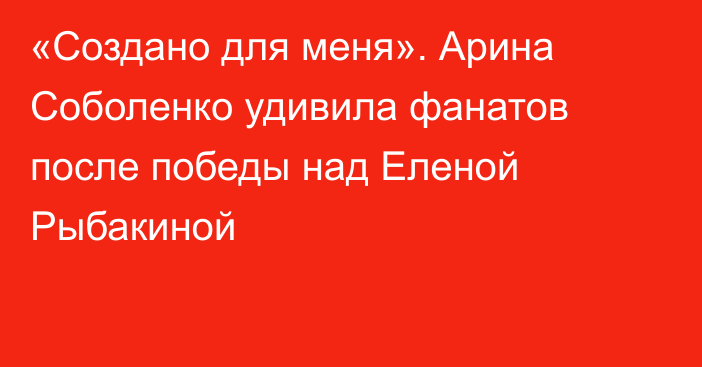 «Создано для меня». Арина Соболенко удивила фанатов после победы над Еленой Рыбакиной