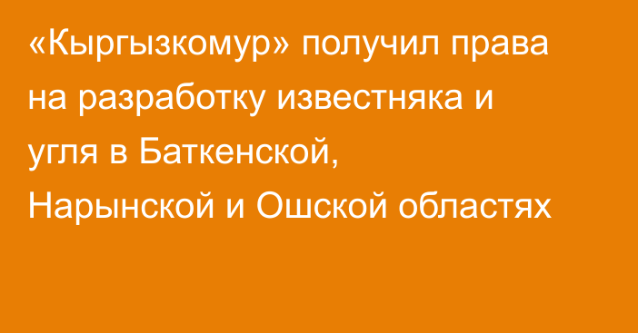 «Кыргызкомур» получил права на разработку известняка и угля в Баткенской, Нарынской и Ошской областях