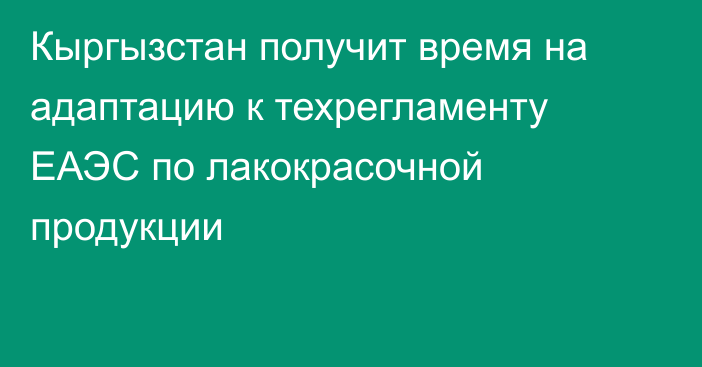 Кыргызстан получит время на адаптацию к техрегламенту ЕАЭС по лакокрасочной продукции