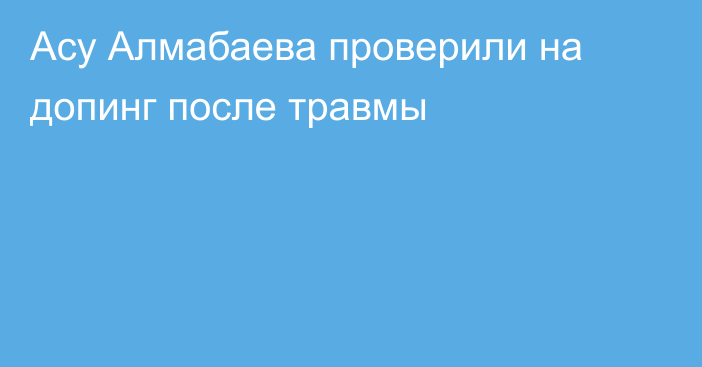 Асу Алмабаева проверили на допинг после травмы