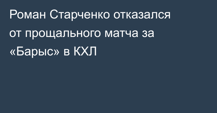 Роман Старченко отказался от прощального матча за «Барыс» в КХЛ