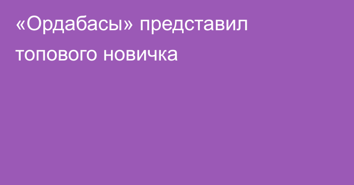 «Ордабасы» представил топового новичка