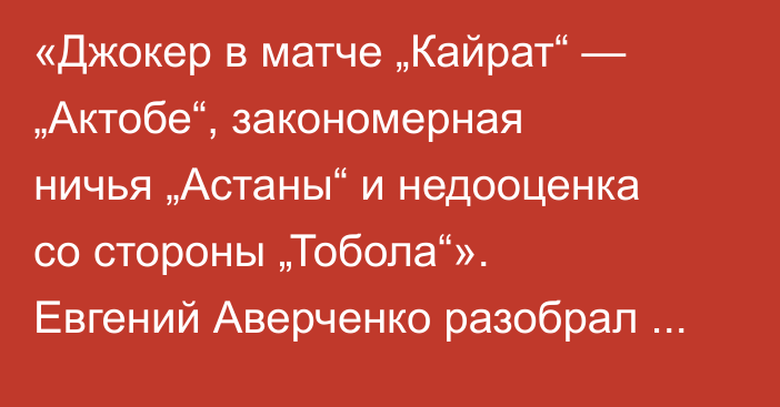 «Джокер в матче „Кайрат“ — „Актобе“, закономерная ничья „Астаны“ и недооценка со стороны „Тобола“». Евгений Аверченко разобрал матчи второго тура КПЛ