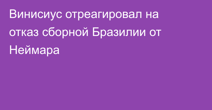 Винисиус отреагировал на отказ сборной Бразилии от Неймара