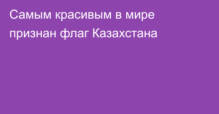Самым красивым в мире признан флаг Казахстана