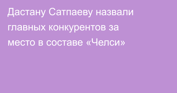 Дастану Сатпаеву назвали главных конкурентов за место в составе «Челси»