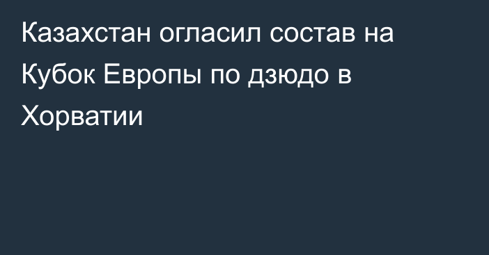 Казахстан огласил состав на Кубок Европы по дзюдо в Хорватии