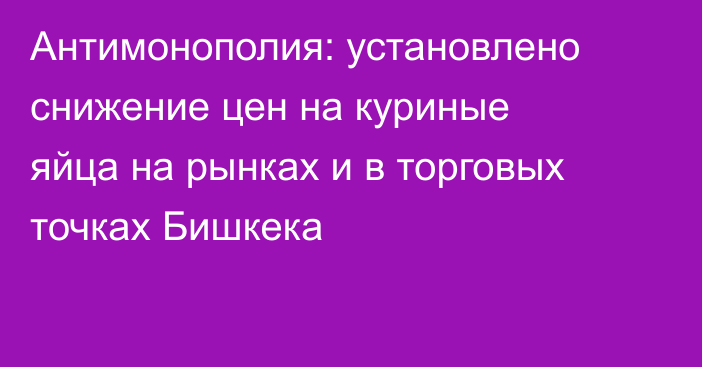 Антимонополия: установлено снижение цен на куриные яйца на рынках и в торговых точках Бишкека
