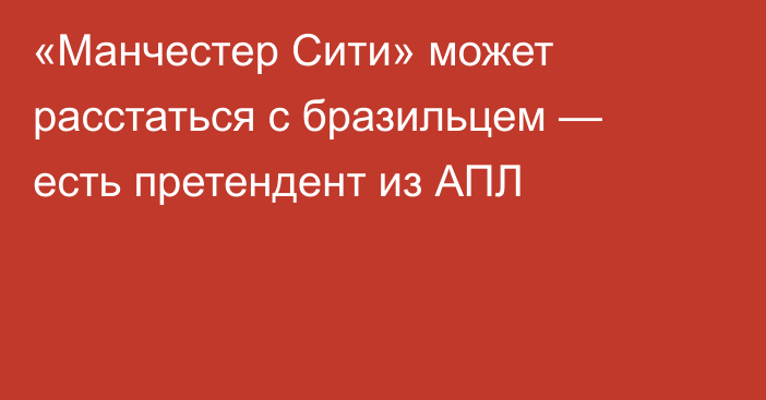 «Манчестер Сити» может расстаться с бразильцем — есть претендент из АПЛ