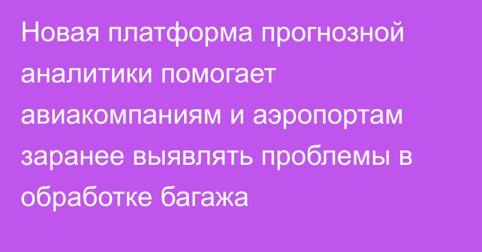Новая платформа прогнозной аналитики помогает авиакомпаниям и аэропортам заранее выявлять проблемы в обработке багажа