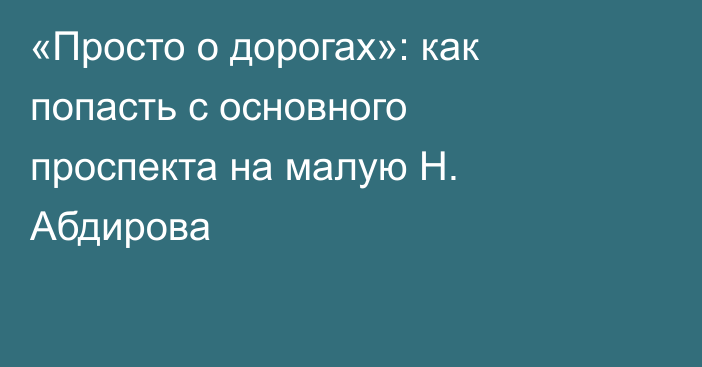 «Просто о дорогах»: как попасть с основного проспекта на малую Н. Абдирова