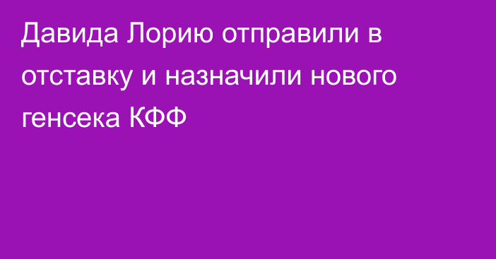Давида Лорию отправили в отставку и назначили нового генсека КФФ