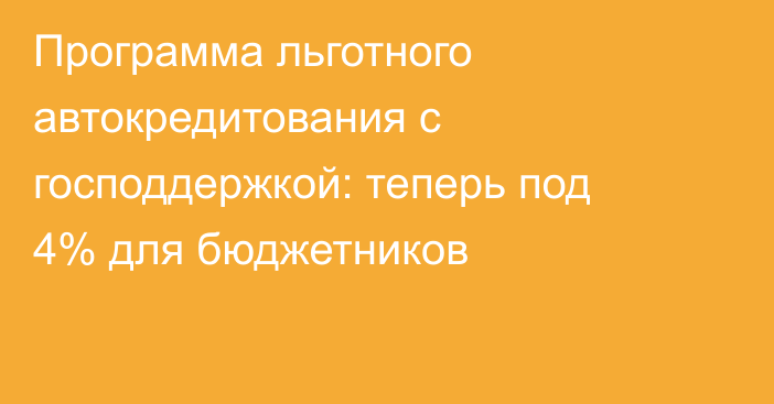 Программа льготного автокредитования с господдержкой: теперь под 4% для бюджетников
