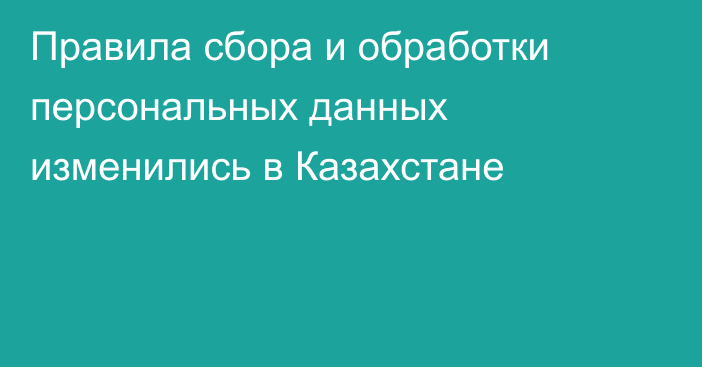 Правила сбора и обработки персональных данных изменились в Казахстане