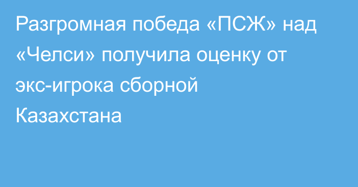 Разгромная победа «ПСЖ» над «Челси» получила оценку от экс-игрока сборной Казахстана